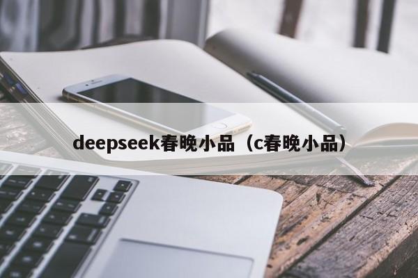 deepseek春晚小品（c春晚小品）